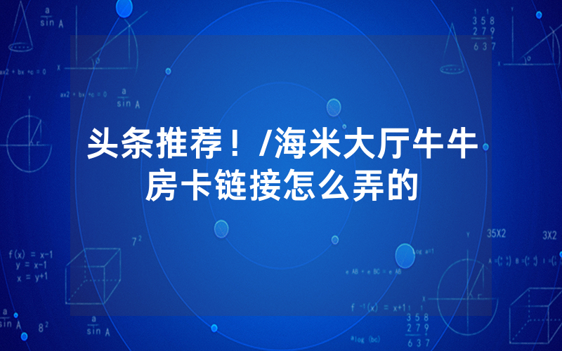 头条推荐！/海米大厅牛牛房卡链接怎么弄的