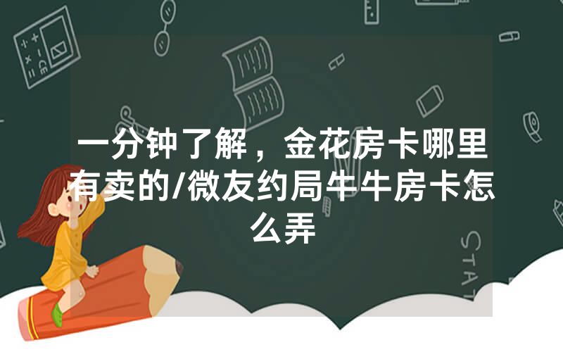 一分钟了解，金花房卡哪里有卖的/微友约局牛牛房卡怎么弄