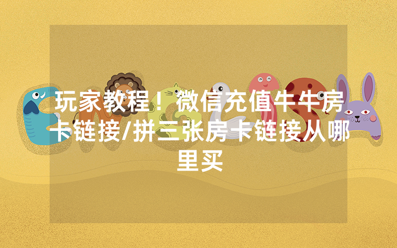 玩家教程！微信充值牛牛房卡链接/拼三张房卡链接从哪里买