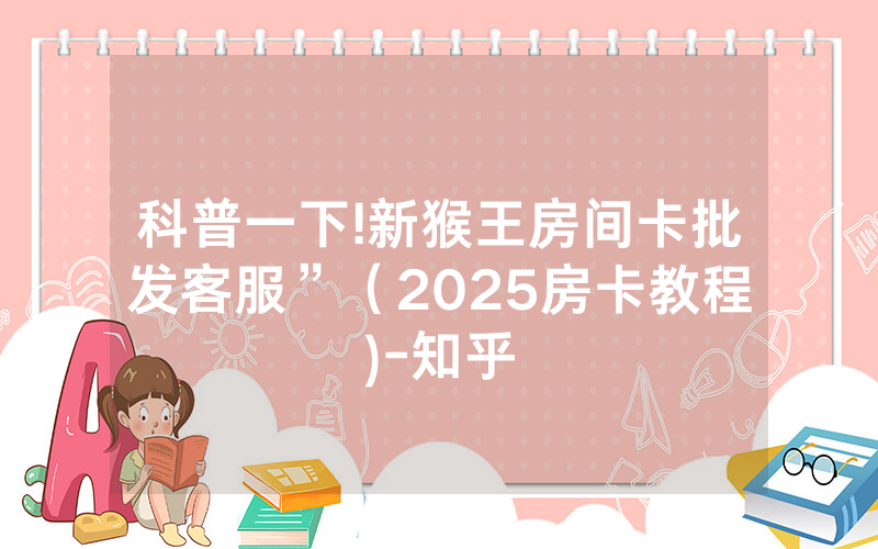 科普一下!新猴王房间卡批发客服”（2025房卡教程)-知乎