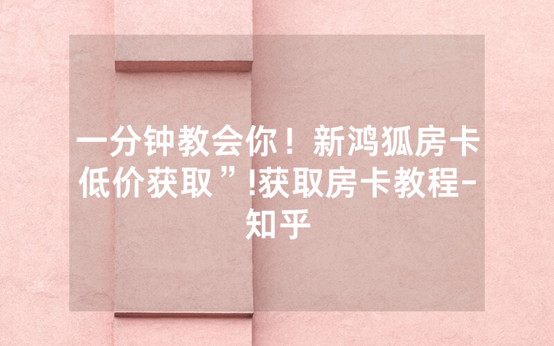 一分钟教会你！新鸿狐房卡低价获取”!获取房卡教程-知乎