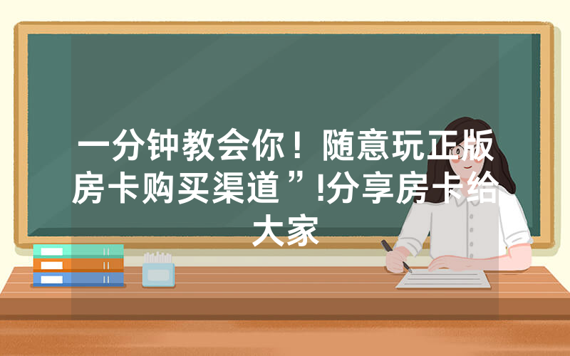 一分钟教会你！随意玩正版房卡购买渠道”!分享房卡给大家