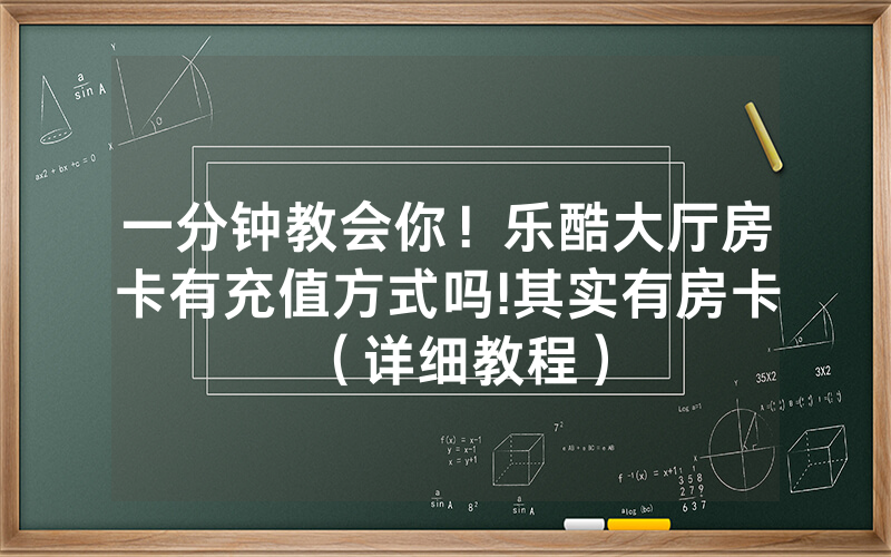 一分钟教会你！乐酷大厅房卡有充值方式吗!其实有房卡（详细教程）