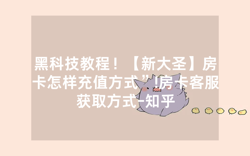 黑科技教程！【新大圣】房卡怎样充值方式”!房卡客服获取方式-知乎