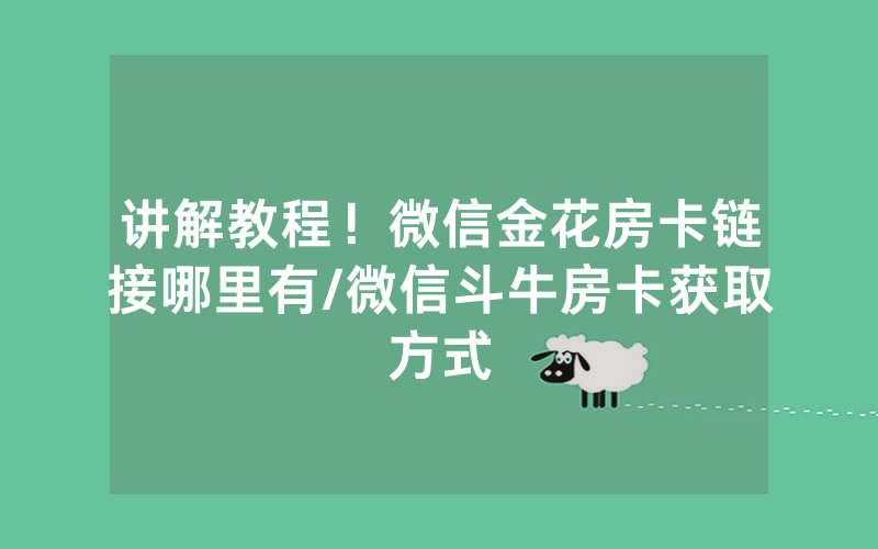 讲解教程！微信金花房卡链接哪里有/微信斗牛房卡获取方式