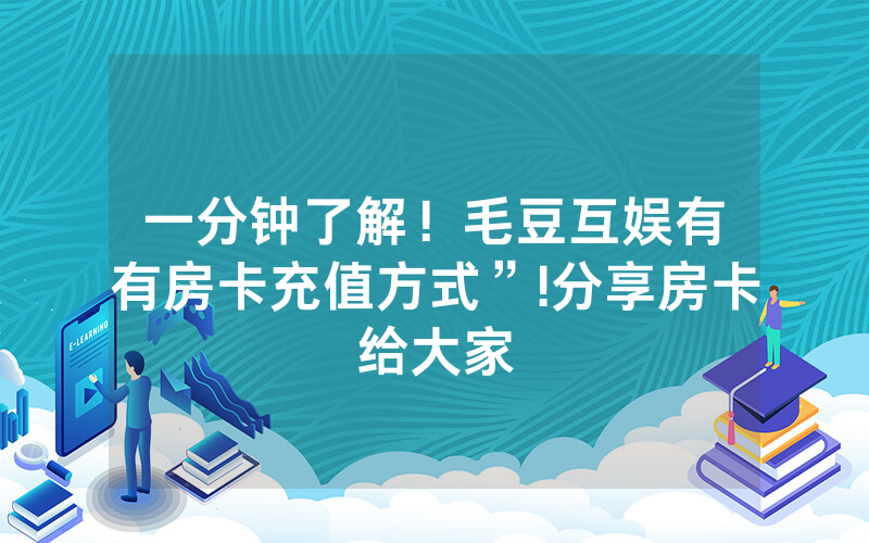 一分钟了解！毛豆互娱有沒有房卡充值方式”!分享房卡给大家