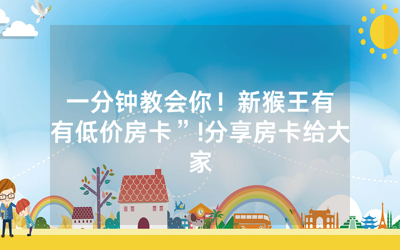 一分钟教会你！新猴王有沒有低价房卡”!分享房卡给大家