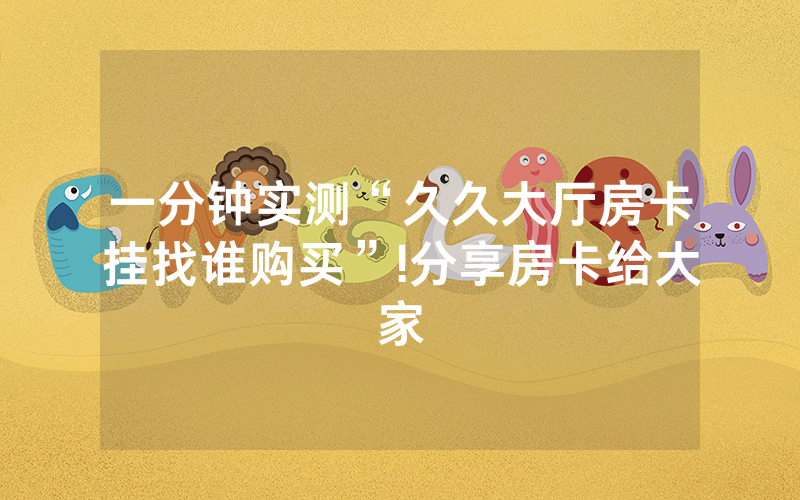 一分钟实测“久久大厅房卡挂找谁购买”!分享房卡给大家