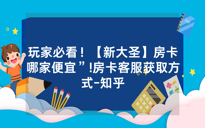 玩家必看！【新大圣】房卡哪家便宜”!房卡客服获取方式-知乎