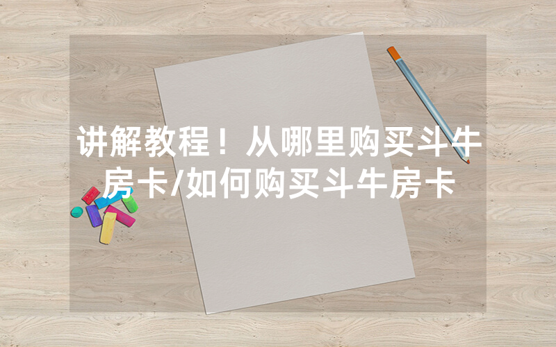 讲解教程！从哪里购买斗牛房卡/如何购买斗牛房卡