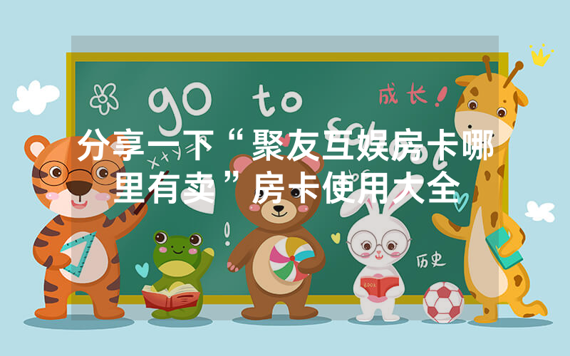 分享一下“聚友互娱房卡哪里有卖”房卡使用大全