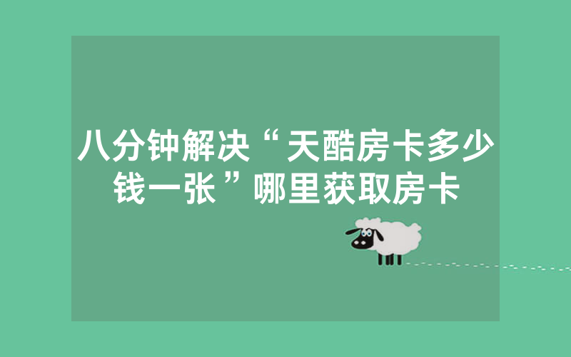八分钟解决“天酷房卡多少钱一张”哪里获取房卡
