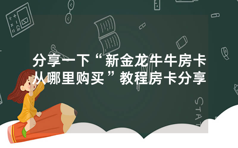 分享一下“新金龙牛牛房卡从哪里购买”教程房卡分享