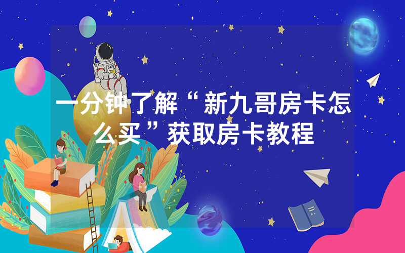 一分钟了解“新九哥房卡怎么买”获取房卡教程