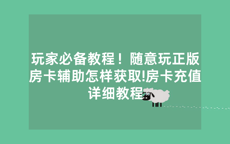 玩家必备教程！随意玩正版房卡辅助怎样获取!房卡充值详细教程