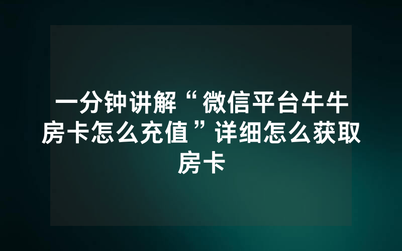 一分钟讲解“微信平台牛牛房卡怎么充值”详细怎么获取房卡
