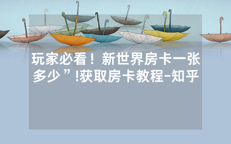 玩家必看！新世界房卡一张多少”!获取房卡教程-知乎