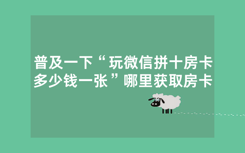 普及一下“玩微信拼十房卡多少钱一张”哪里获取房卡