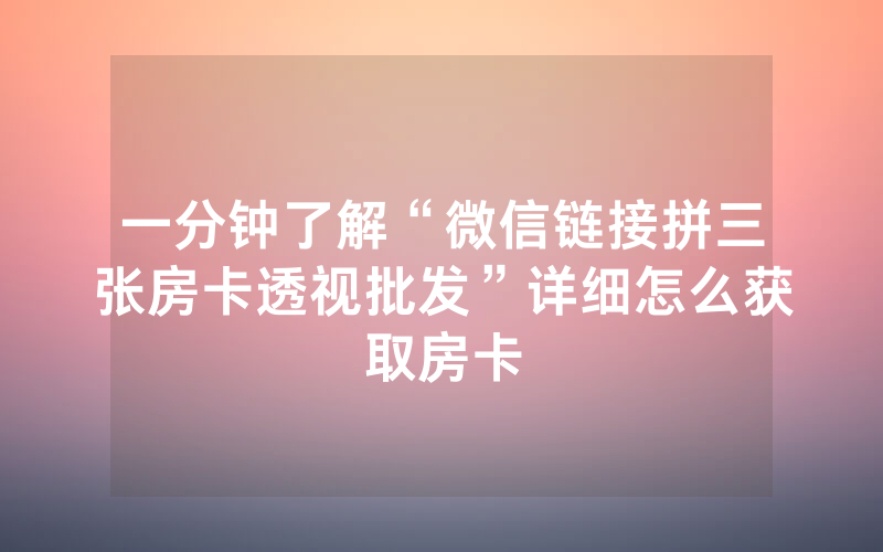 一分钟了解“微信链接拼三张房卡透视批发”详细怎么获取房卡