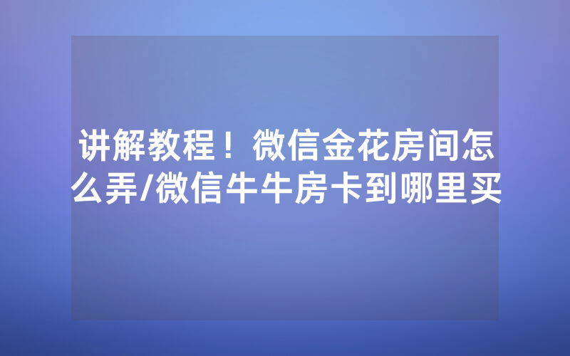 讲解教程！微信金花房间怎么弄/微信牛牛房卡到哪里买