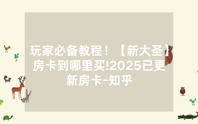 玩家必备教程！【新大圣】房卡到哪里买!2025已更新房卡-知乎