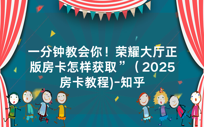 一分钟教会你！荣耀大厅正版房卡怎样获取”（2025房卡教程)-知乎