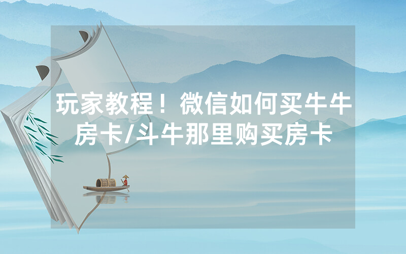 玩家教程！微信如何买牛牛房卡/斗牛那里购买房卡
