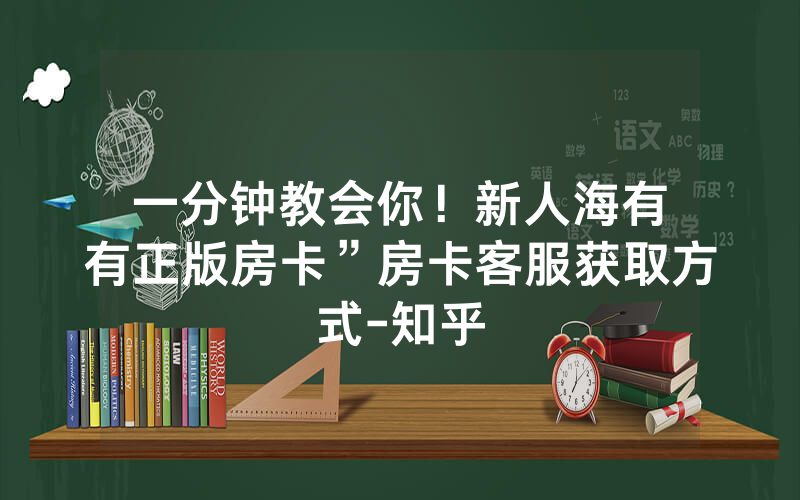 一分钟教会你！新人海有沒有正版房卡”房卡客服获取方式-知乎