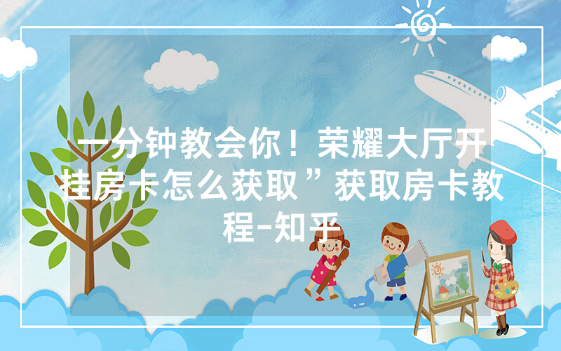 一分钟教会你！荣耀大厅开挂房卡怎么获取”获取房卡教程-知乎