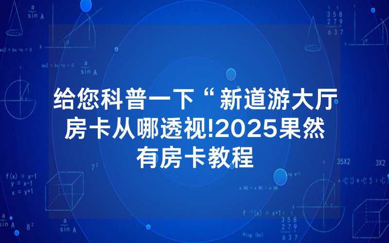 给您科普一下“新道游大厅房卡从哪透视!2025果然有房卡教程