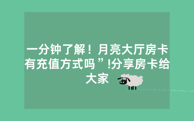 一分钟了解！月亮大厅房卡有充值方式吗”!分享房卡给大家