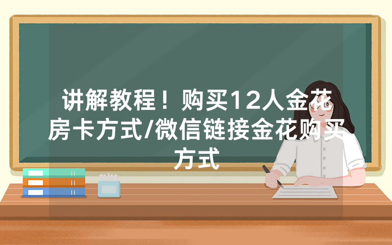 讲解教程！购买12人金花房卡方式/微信链接金花购买方式