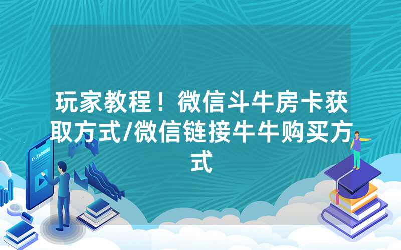 玩家教程！微信斗牛房卡获取方式/微信链接牛牛购买方式