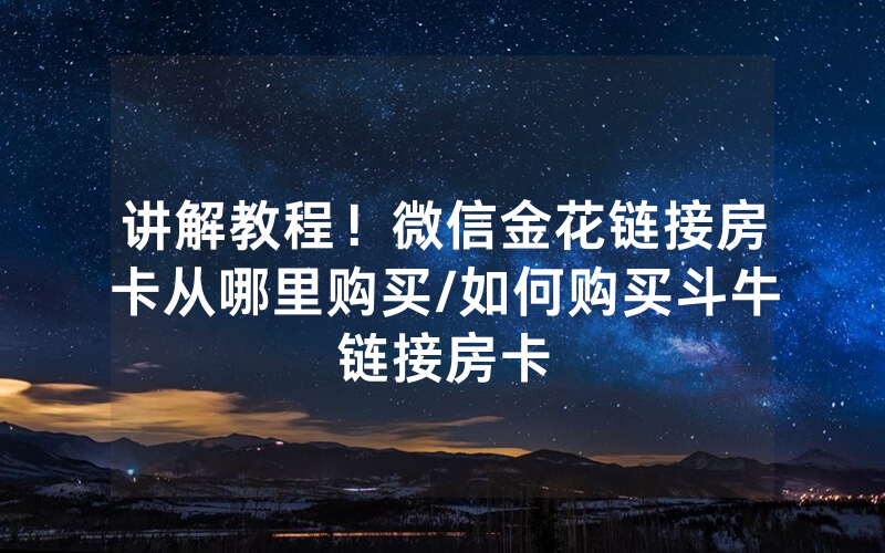 讲解教程！微信金花链接房卡从哪里购买/如何购买斗牛链接房卡