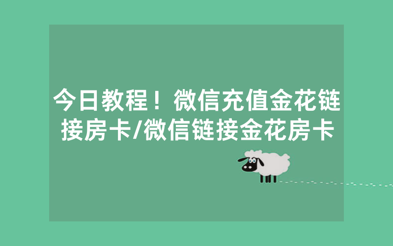 今日教程！微信充值金花链接房卡/微信链接金花房卡