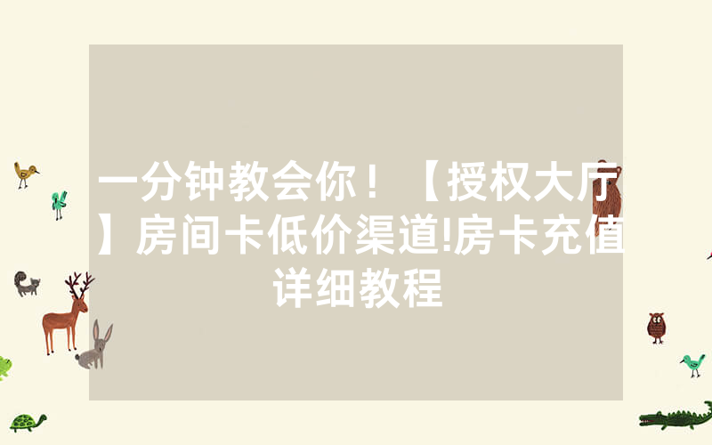 一分钟教会你！【授权大厅】房间卡低价渠道!房卡充值详细教程