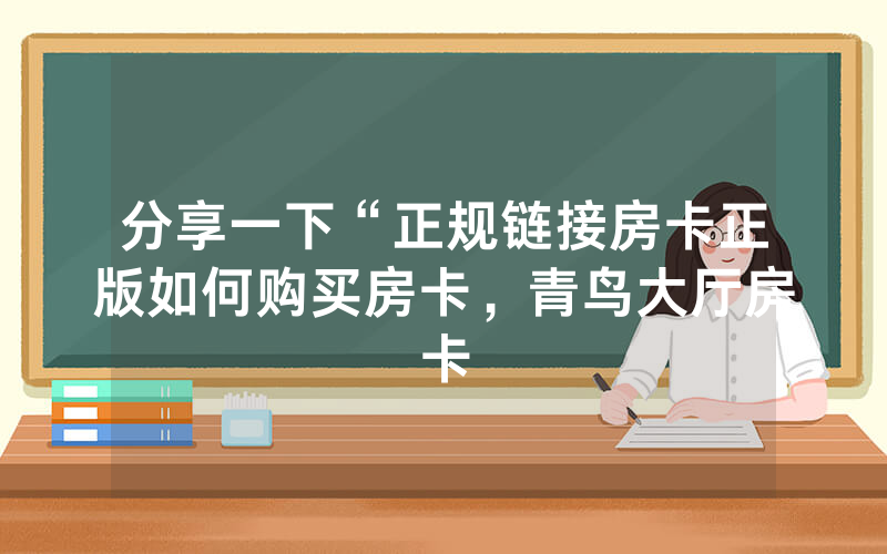 分享一下“正规链接房卡正版如何购买房卡，青鸟大厅房卡