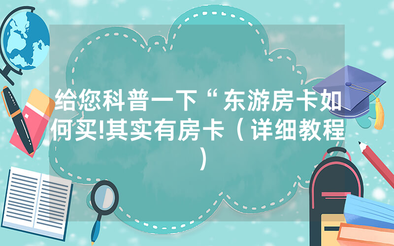 给您科普一下“东游房卡如何买!其实有房卡（详细教程）