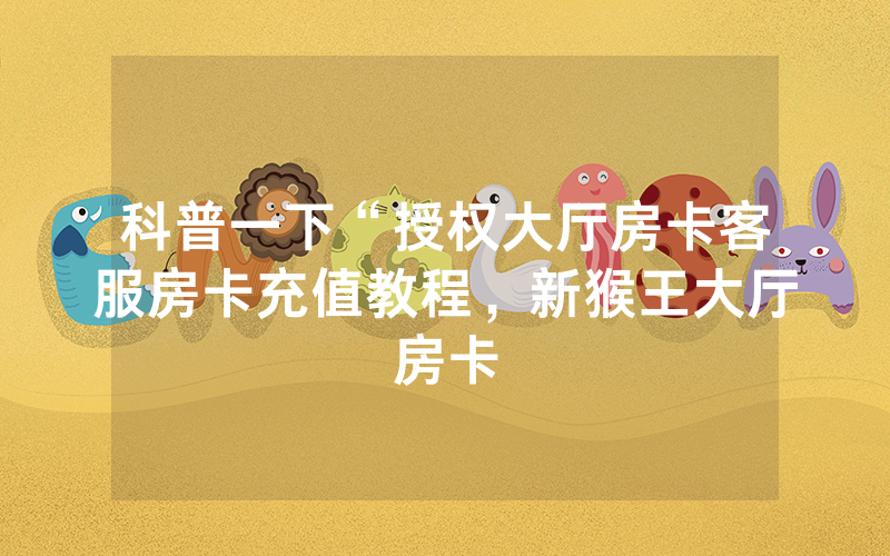 科普一下“授权大厅房卡客服房卡充值教程，新猴王大厅房卡