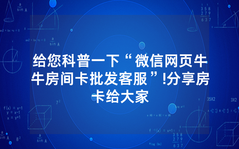 给您科普一下“微信网页牛牛房间卡批发客服”!分享房卡给大家