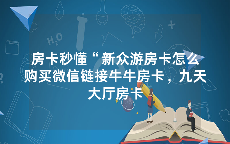 房卡秒懂“新众游房卡怎么购买微信链接牛牛房卡，九天大厅房卡