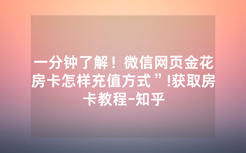 一分钟了解！微信网页金花房卡怎样充值方式”!获取房卡教程-知乎