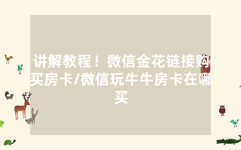 讲解教程！微信金花链接购买房卡/微信玩牛牛房卡在哪买