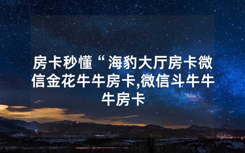 房卡秒懂“海豹大厅房卡微信金花牛牛房卡,微信斗牛牛牛房卡
