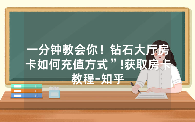 一分钟教会你！钻石大厅房卡如何充值方式”!获取房卡教程-知乎