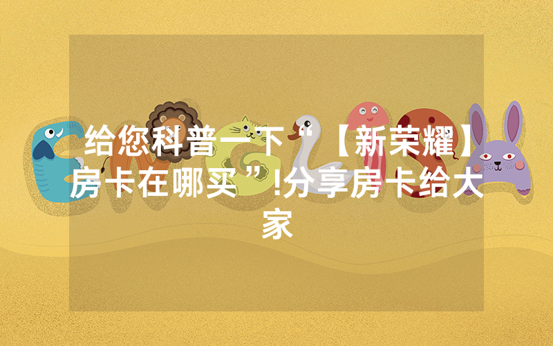 给您科普一下“【新荣耀】房卡在哪买”!分享房卡给大家