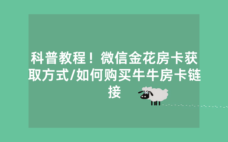 科普教程！微信金花房卡获取方式/如何购买牛牛房卡链接