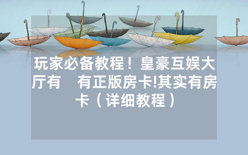玩家必备教程！皇豪互娱大厅有沒有正版房卡!其实有房卡（详细教程）