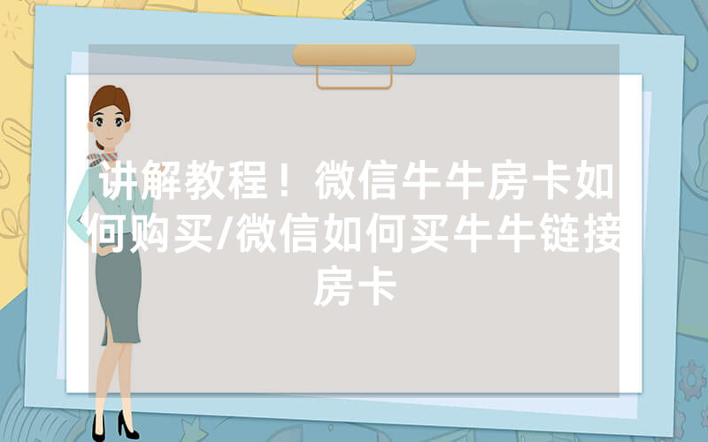 讲解教程！微信牛牛房卡如何购买/微信如何买牛牛链接房卡
