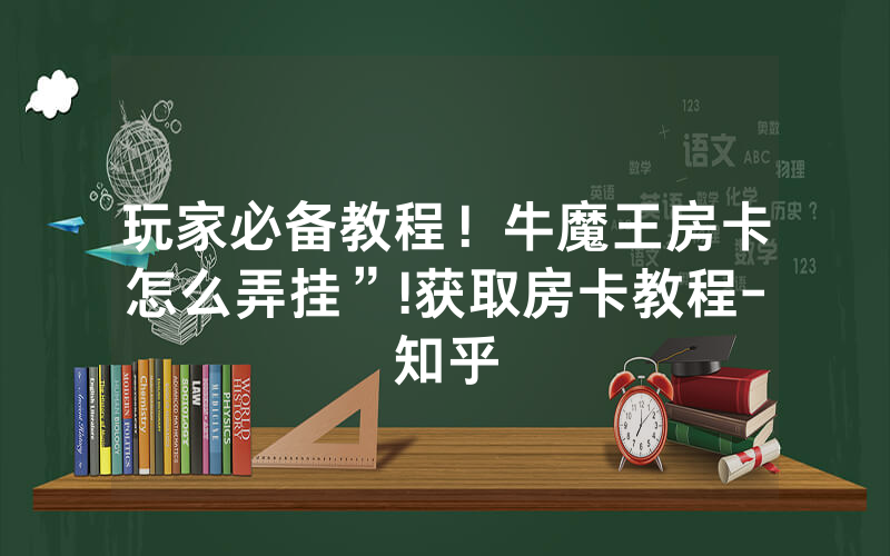 玩家必备教程！牛魔王房卡怎么弄挂”!获取房卡教程-知乎